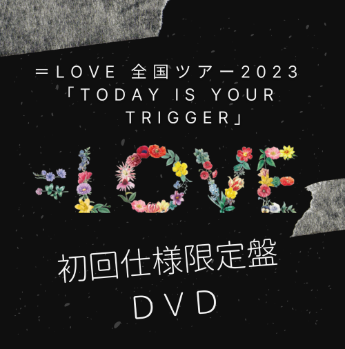 <strong style="font-size:12px;color:red;"><font color="red">予約受付中!</font></strong> ＝LOVE 全国ツアー2023「Today is your Trigger」初回仕様限定盤DVD